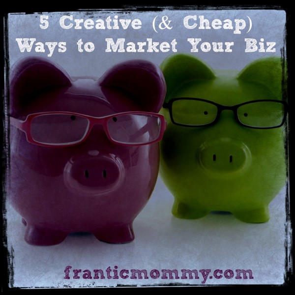 5 Creative And Cheap Ways To Market Your Biz