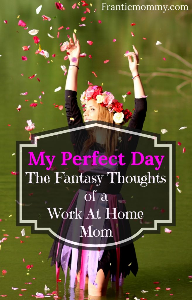 My Perfect Day-The Fantasy Thoughts of a Work At Home Mom