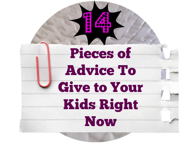 14 Pieces of Advice To Give to Your Kids Right Now