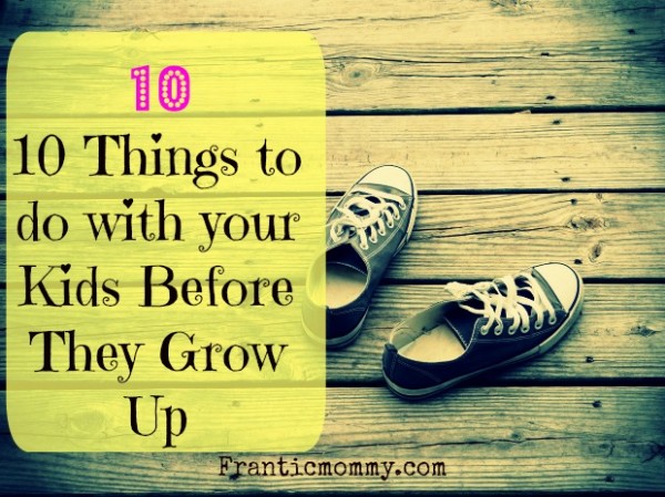 10 Things to do with Your Kids Before They Grow Up
