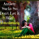 Anxiety Sucks-So Don’t Let it Win (a moderately woo-woo post)
