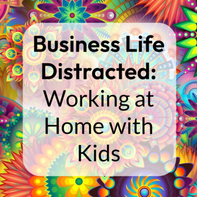 Business Life Distracted: Working at Home with Kids